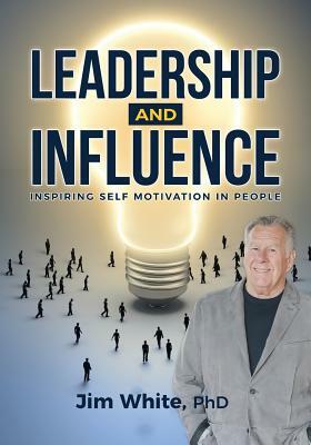 Leadership and Influence: Inspiring Self-Motivation in People by Jim White