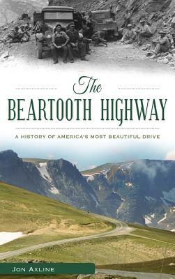 The Beartooth Highway: A History of America S Most Beautiful Drive by Jon Axline