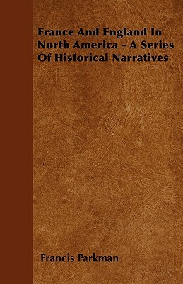 France And England In North America - A Series Of Historical Narratives by Francis Parkman
