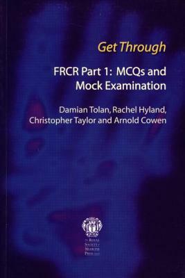 Get Through Frcr Part 1: McQs and Mock Examination by Chris Taylor, Damian Tolan, Rachel Hyland