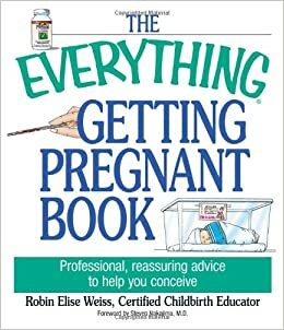 The Everything Getting Pregnant Book: Professional, Reassuring Advice to Help You Conceive by Steven T. Nakajima, Robin Elise Weiss