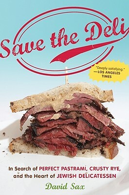 Save the Deli: In Search of Perfect Pastrami, Crusty Rye, and the Heart of Jewish Delicatessen by David Sax