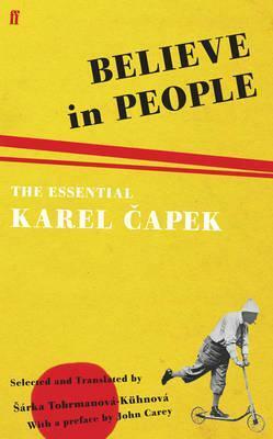 Believe in People: The Essential Karel Capek: Previously Untranslated Journalism and Letters by Karel Čapek, Šárka Tobrmanová-Kühnová