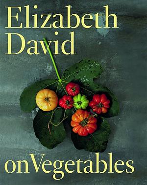 Elizabeth David on Vegetables by Elizabeth David