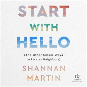Start with Hello: (And Other Simple Ways to Live as Neighbors) by Shannan Martin