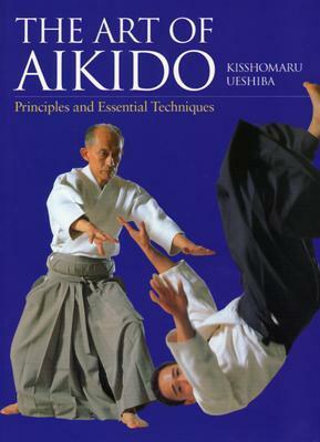 The Art of Aikido: Principles and Essential Techniques by Kisshomaru Ueshiba