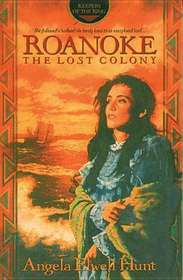 Roanoke: The Lost Colony by Angela Elwell Hunt