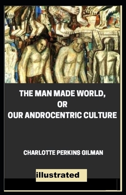 Our Androcentric Culture Or The Man-Made World illustrated by Charlotte Perkins Gilman