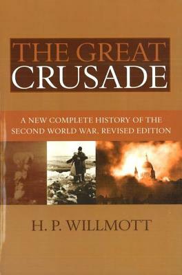 The Great Crusade: A New Complete History of the Second World War, Revised Edition by H. P. Willmott