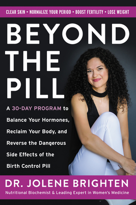 Beyond the Pill: A 30-Day Program to Balance Your Hormones, Reclaim Your Body, and Reverse the Dangerous Side Effects of the Birth Cont by Jolene Brighten