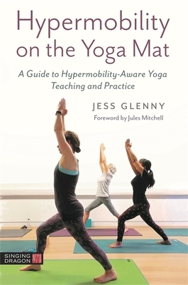 Hypermobility on the Yoga Mat: A Guide to Hypermobility-Aware Yoga Teaching and Practice by Jess Glenny