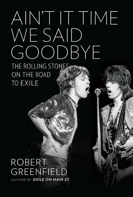 Ain't It Time We Said Goodbye: The Rolling Stones on the Road to Exile by Robert Greenfield