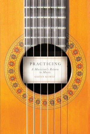 Practicing: A Musician's Return to Music by Glenn Kurtz