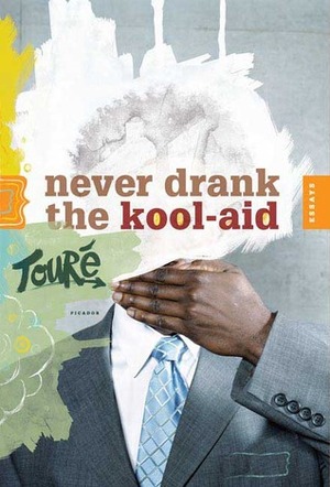 Never Drank the Kool-Aid by Touré