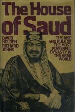 The House of Saud: The Rise and Rule of the Most Powerful Dynasty in the Arab World by George Trevelyan, David Holden, Richard Johns