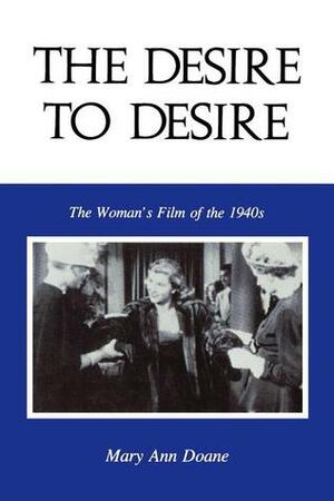 The Desire to Desire: The Woman's Film of the 1940s by Mary Ann Doane
