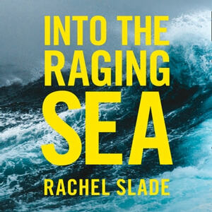 Into the Raging Sea: Thirty-Three Mariners, One Megastorm, and the Sinking of El Faro by Rachel Slade