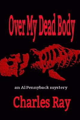 Over My Dead Body: an Al Pennyback mystery by Charles Ray