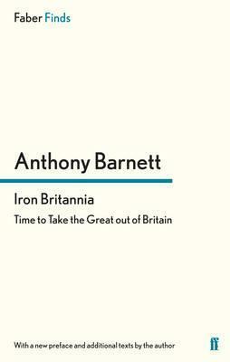 Iron Britannia: Time to Take the Great out of Britain by Anthony Barnett