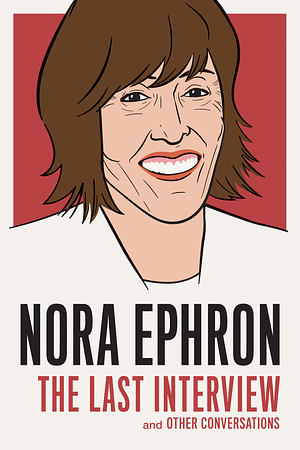 Nora Ephron: The Last Interview: and Other Conversations by Nora Ephron