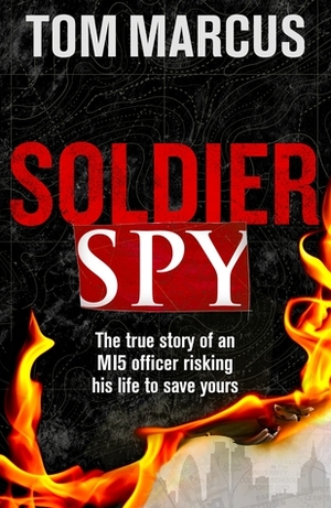 Soldier Spy: The True Story of an Mi5 Office Risking His Life to Save Yours by Tom Marcus