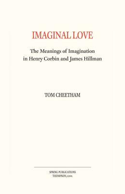 Imaginal Love: The Meanings of Imagination in Henry Corbin and James Hillman by Tom Cheetham