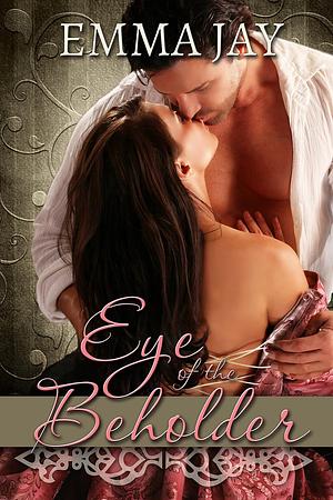 Eye of the Beholder, A Steamy Historical Romance by Emma Jay, Emma Jay