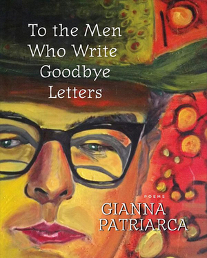 To the Men Who Write Goodbye Letters by Gianna Patriarca