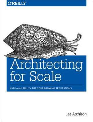 Architecting for Scale: High Availability for Your Growing Applications by Lee Atchison