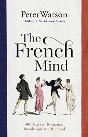 The French Mind: 400 Years of Romance, Revolution and Renewal by Peter Watson