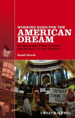 Working Hard for the American Dream: Workers and Their Unions, World War I to the Present by Randi Storch