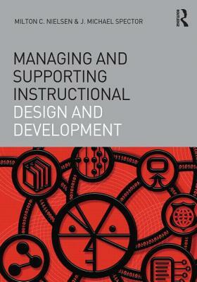 Managing and Supporting Instructional Design and Development by J. Michael Spector, Milton C. Nielsen