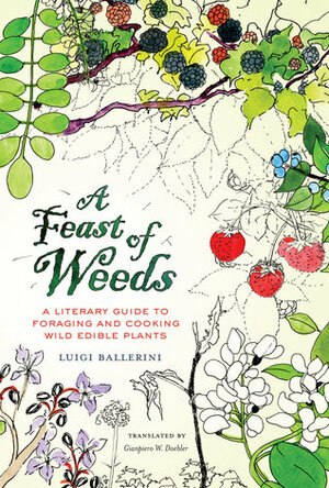 A Feast of Weeds: A Literary Guide to Foraging and Cooking Wild Edible Plants by Casa Giuliano Della, Luigi Ballerini, Gianpiero W. Doebler, Santis Ada De