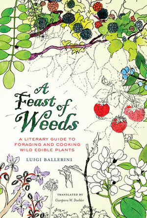 A Feast of Weeds: A Literary Guide to Foraging and Cooking Wild Edible Plants by Santis Ada De, Luigi Ballerini, Gianpiero W. Doebler, Casa Giuliano Della