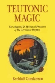 Teutonic Magic: The Magical & Spiritual Practices of the Germanic Peoples by Kveldúlf Hagan Gundarsson