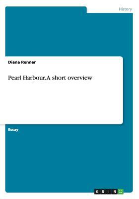 Pearl Harbour. An Overview by Diana Renner