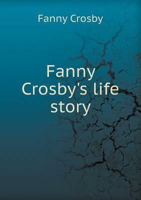 Fanny Crosby's Life Story by Fanny J. Crosby, Will Carleton