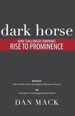Dark Horse: How Challenger Companies Rise to Prominence by Dan Mack