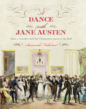 A Dance with Jane Austen: How a Novelist and Her Characters Went to the Ball by Deirdre Le Faye, Susannah Fullerton