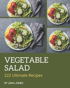 222 Ultimate Vegetable Salad Recipes: Best Vegetable Salad Cookbook for Dummies by Lena Jones