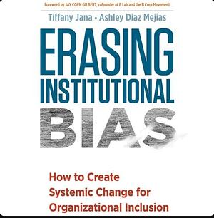 Erasing Institutional Bias: How to Create Systemic Change for Organizational Inclusion by Tiffany Jana
