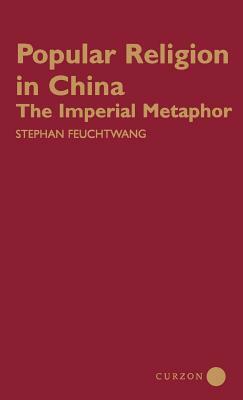 Popular Religion in China: The Imperial Metaphor by Stephan Feuchtwang