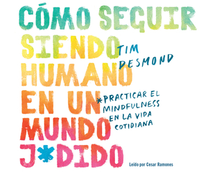 Cómo Seguir Siendo Humano En Un Mundo J*dido (How to Stay Human in a F*cked Up World): Practicar La Conciencia Plena En La Vida Cotidiana (Mindfulness by Tim Desmond