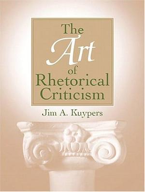 The Art of Rhetorical Criticism by Jim A. Kuypers