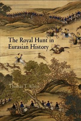 The Royal Hunt in Eurasian History by Thomas T. Allsen