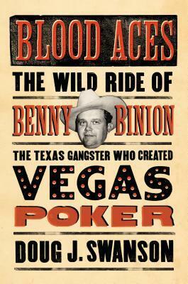 Blood Aces: The Wild Ride of Benny Binion, the Texas Gangster Who Created Vegas Poker by Doug J. Swanson