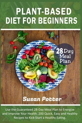 Plant-Based Diet for Beginners: Use the Guaranteed 28-Day Meal Plan to Energize and Improve Your Health. 200 Quick, Easy and Healthy Recipes to Kick-S by Susan Potter