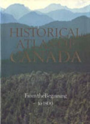 Historical Atlas of Canada: Volume I: From the Beginning to 1800 by R. Cole Harris