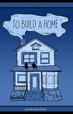 To Build a Home by intothesilentland