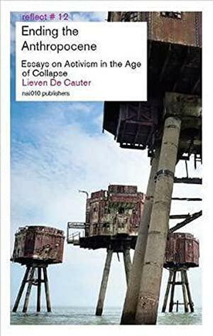 Ending the Anthropocene - Essays on Activism in the Age of Collapse by Lieven De Cauter